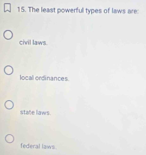 The least powerful types of laws are:
civil laws.
local ordinances.
state laws.
federal laws.