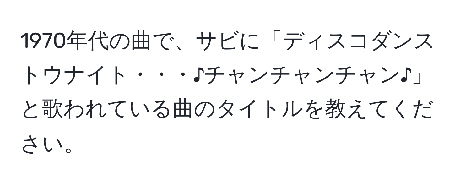 1970年代の曲で、サビに「ディスコダンス トウナイト・・・♪チャンチャンチャン♪」と歌われている曲のタイトルを教えてください。