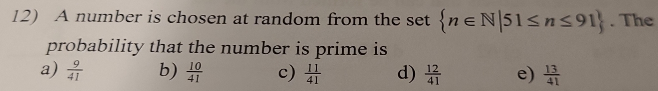 A number is chosen at random from the set  n∈ N|51≤ n≤ 91. The
probability that the number is prime is
a)  9/41  b)  10/41  c)  11/41  d)  12/41  e)  13/41 