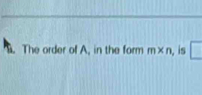 The order of A, in the form m* n , is