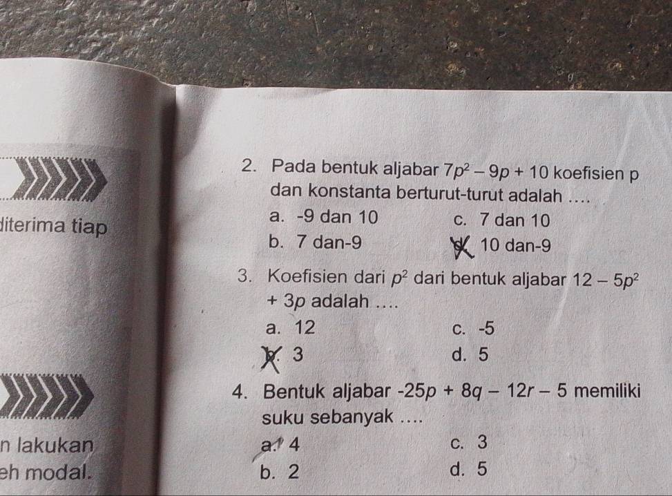 Pada bentuk aljabar 7p^2-9p+10 koefisien p
dan konstanta berturut-turut adalah ...
diterima tiap
a. -9 dan 10 c. 7 dan 10
b. 7 dan -9 10 dan -9
a
3. Koefisien dari p^2 dari bentuk aljabar 12-5p^2
+ 3p adalah ....
a. 12 c. -5
X 3 d. 5
4. Bentuk aljabar -25p+8q-12r-5 memiliki
suku sebanyak ....
n lakukan a.º 4 c. 3
eh modal. b. 2 d. 5