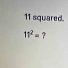 11 squared.
11^2= ?