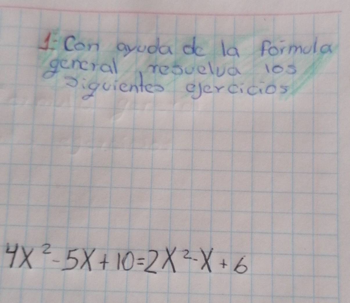 Con ayudado la formola 
general retoelua los 
Diquientes gercicios
4x^2-5x+10=2x^2-x+6