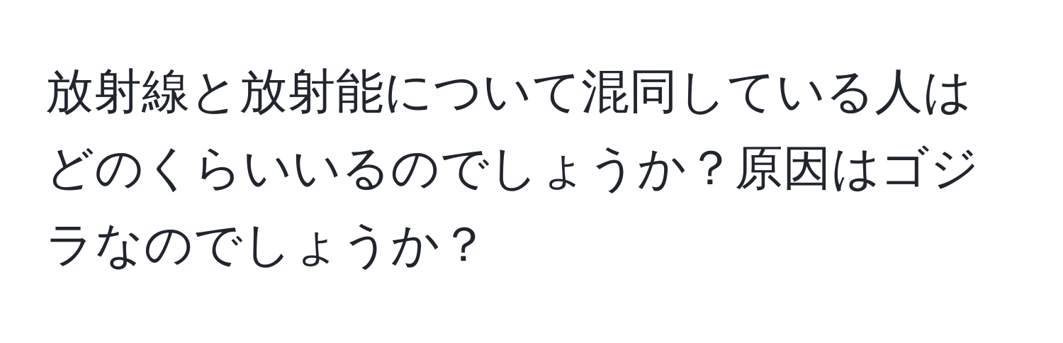 放射線と放射能について混同している人はどのくらいいるのでしょうか？原因はゴジラなのでしょうか？