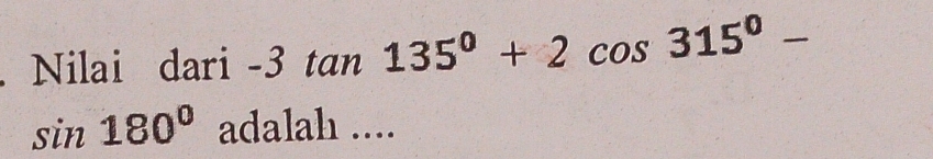 Nilai dari -3 tan 135°+2cos 315°-
sin 180° adalah ....