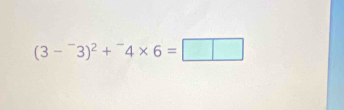 (3-^-3)^2+^-4* 6=□