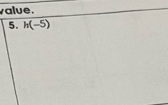 value. 
5. h(-5)