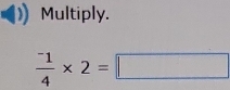 Multiply.
frac ^-14* 2=□