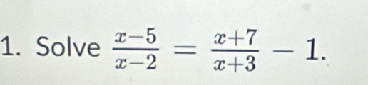 Solve  (x-5)/x-2 = (x+7)/x+3 -1.