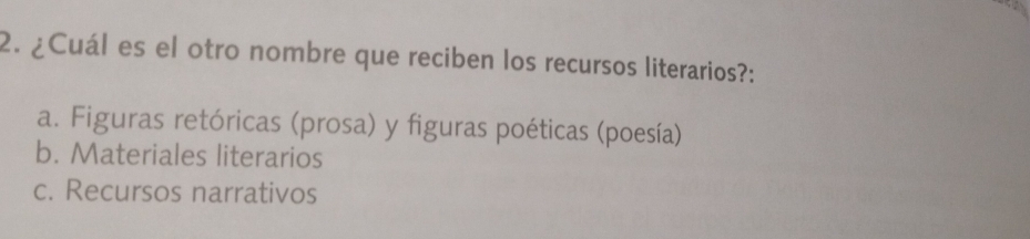 ¿Cuál es el otro nombre que reciben los recursos literarios?:
a. Figuras retóricas (prosa) y figuras poéticas (poesía)
b. Materiales literarios
c. Recursos narrativos