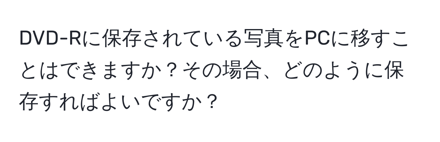 DVD-Rに保存されている写真をPCに移すことはできますか？その場合、どのように保存すればよいですか？