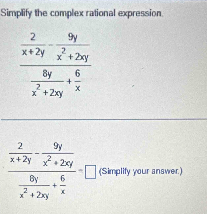 Simplify the complex rational expression.
frac  2/x+2y - 9y/x^2+2xy  8y/x^2+2xy + 6/x =□ (Simplify your answer.)