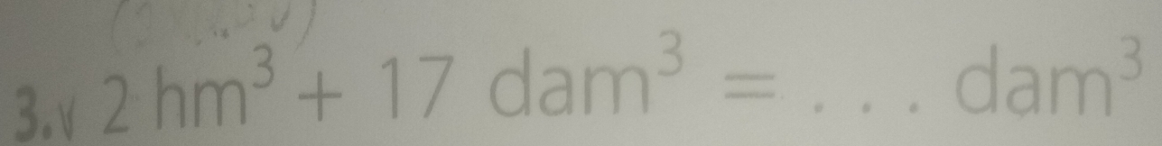 3.√ 
_ 2hm^3+17dam^3=
dam^3