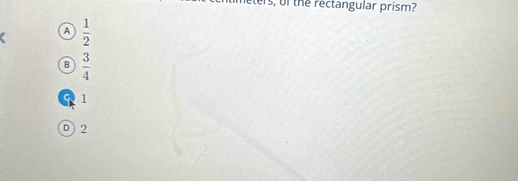 leters, of the rectangular prism?
A  1/2 
B  3/4 
1
D 2