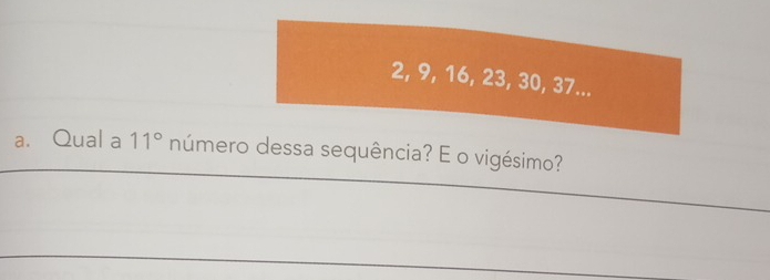 2, 9, 16, 23, 30, 37... 
a. Qual a 11° número dessa sequência? E o vigésimo?