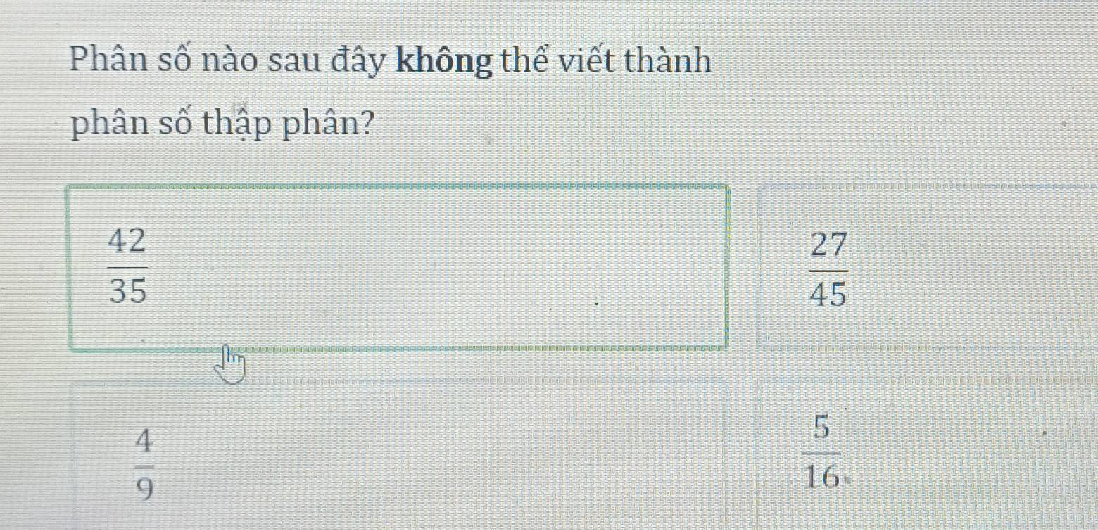 Phân số nào sau đây không thể viết thành
phân số thập phân?
 42/35 
 27/45 
 4/9 
 5/16 