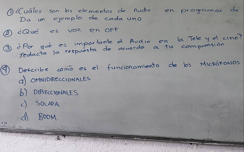 ① iCuales son bs elementos de Audio en programas de
Da un ejemplo de cada uno
② dQue is vOZ en OFF
③ Por gue es importante d Aud10 en la Tele yd cine?
redacta la respuesta de acuerde a tu comprension
④ Describe como es el funcionamiento de b) MIcROFONOS
a OMMDIRECCIONALES
b) DIRECCIONALES
() SOLAPA
d) B00M