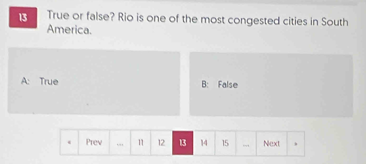 True or false? Rio is one of the most congested cities in South
America.
A: True B: False
《 Prev … n 12 13 14 15. Next