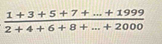  (1+3+5+7+...+1999)/2+4+6+8+...+2000 