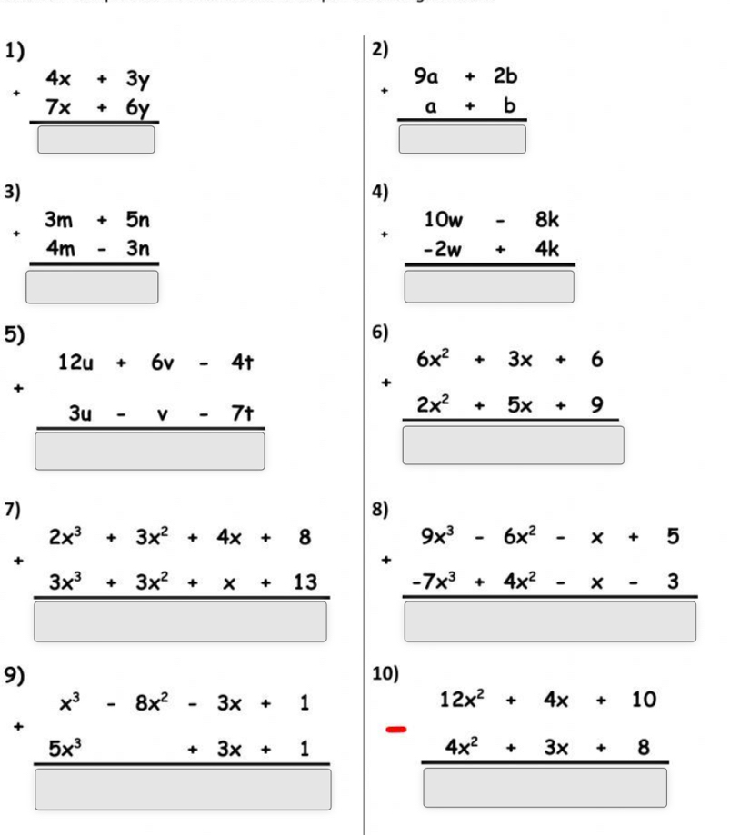 + beginarrayr 4x+3y 7x+6y hline □ endarray. beginarrayr .beginarrayr 9a+2b+b hline □ endarray
3) 
4)
· beginarrayr 3m+5n 4m-3n hline □ endarray
× beginarrayr 10w-8k -2w+4k hline □ endarray
6)
+beginarrayr 12u+6v-4t 3u-v-7t hline □ endarray
beginarrayr 6x^2+3x+6 +2x^2+5x+9 hline □ endarray
+beginarrayr 2x^3+3x^2+4x+8 3x^3+3x^2+x+13 hline □ endarray +beginarrayr 9x^3-6x^2-x+5 -7x^3+4x^2-x-3 hline □ endarray
9) 
10)
beginarrayr x^(^-)-8x^2-3x+1 +_ 5x^3+3x+1 □ endarray beginarrayr 12x^2+4x+10 -4x^2+3x+8 hline □ endarray