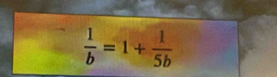  1/b =1+ 1/5b 