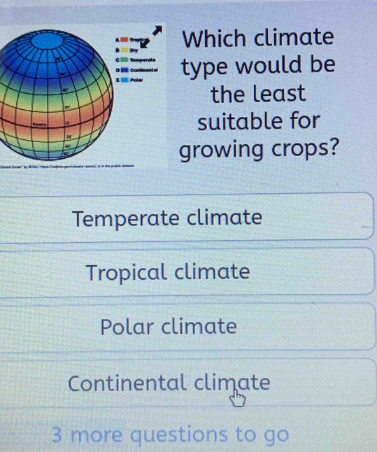 Which climate
olar type would be
on set aí
the least
suitable for
growing crops?
Temperate climate
Tropical climate
Polar climate
Continental climate
3 more questions to go