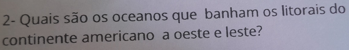 2- Quais são os oceanos que banham os litorais do 
continente americano a oeste e leste?