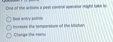 Question > (pom 
One of the actions a pest control operator might take is:
Seal entry points
Increase the temperature of the kitchen
Change the menu