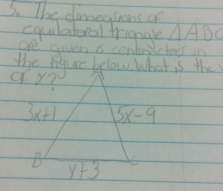 The dimeasions of
equilateral triangle △ ABC
ofe Gien is centr Beteres in
the Agurc bflow What is the
or y?
3x+1
5x-9
B
y+3 C