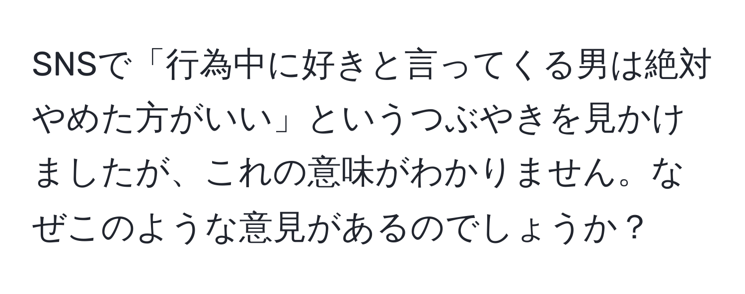 SNSで「行為中に好きと言ってくる男は絶対やめた方がいい」というつぶやきを見かけましたが、これの意味がわかりません。なぜこのような意見があるのでしょうか？