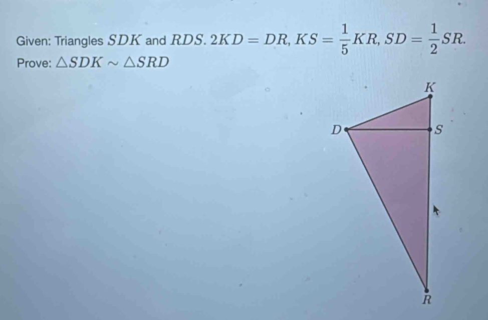 Given: Triangles SDK and RDS. 2KD=DR, KS= 1/5 KR, SD= 1/2 SR. 
Prove: △ SDKsim △ SRD