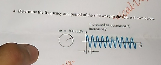 Determine the frequency and period of the sine wave in the ligure shown below. 
Increased ω, decreased 7.
omega =500rad/s increased f