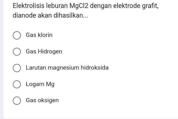 Elektrolisis leburan MgCl2 dengan elektrode grafit,
dianode akan dihasilkan...
Gas klorin
Gas Hidrogen
Larutan magnesium hidroksida
Logam Mg
Gas oksigen