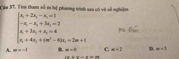 Tìm tham số m hệ phương trình sau có vô số nghiệm
beginarrayl x_1+2x_2-x_3=1 -x_1-x_2+3x_3=2 x_1+3x_2+x_3=4 x_1+4x_2+(m^2-6)x_3=2m+1endarray.
A. m=-1 B. m=0 C. m=2 D. m=3
(x+y-z=m