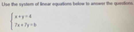 Use the system of linear equations below to answer the questions.
beginarrayl x+y=4 7x+7y=bendarray.