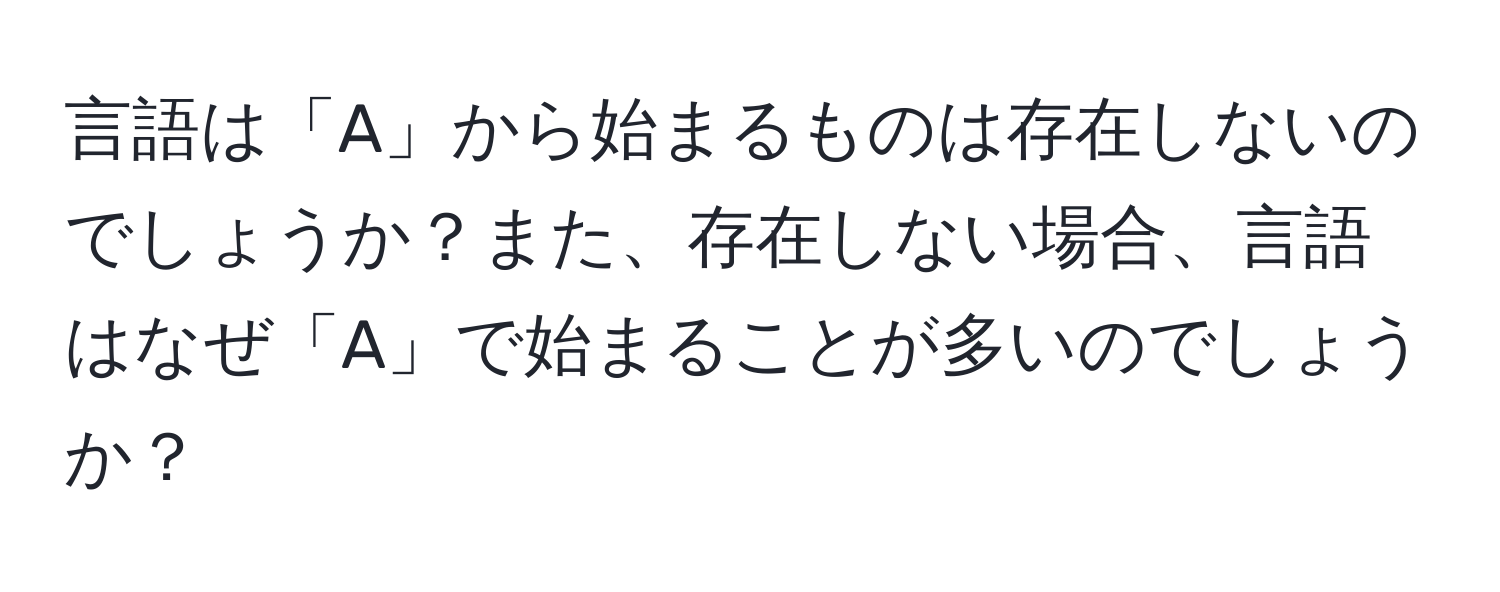 言語は「A」から始まるものは存在しないのでしょうか？また、存在しない場合、言語はなぜ「A」で始まることが多いのでしょうか？