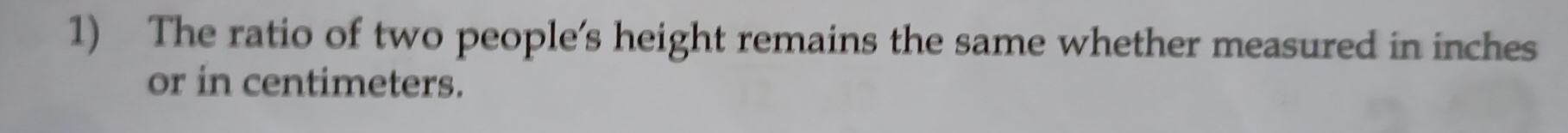 The ratio of two people's height remains the same whether measured in inches
or in centimeters.