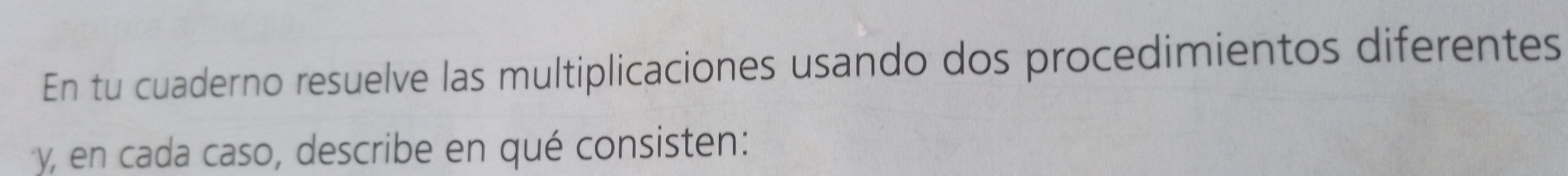 En tu cuaderno resuelve las multiplicaciones usando dos procedimientos diferentes 
y, en cada caso, describe en qué consisten: