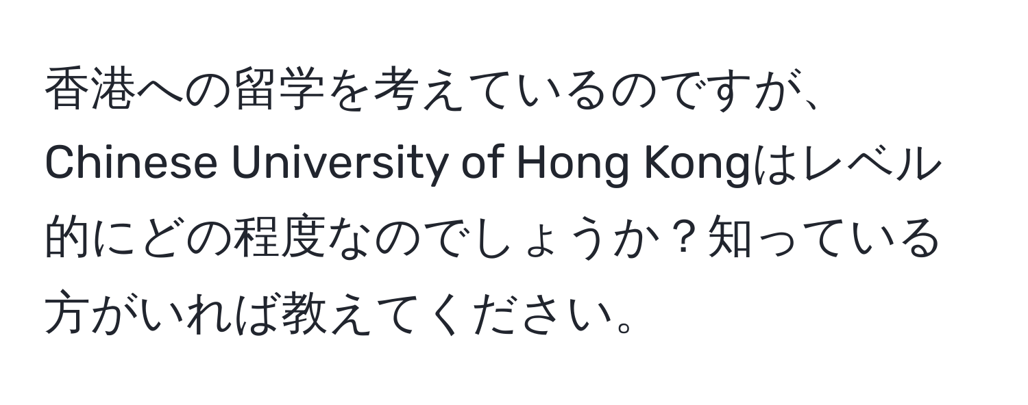 香港への留学を考えているのですが、Chinese University of Hong Kongはレベル的にどの程度なのでしょうか？知っている方がいれば教えてください。