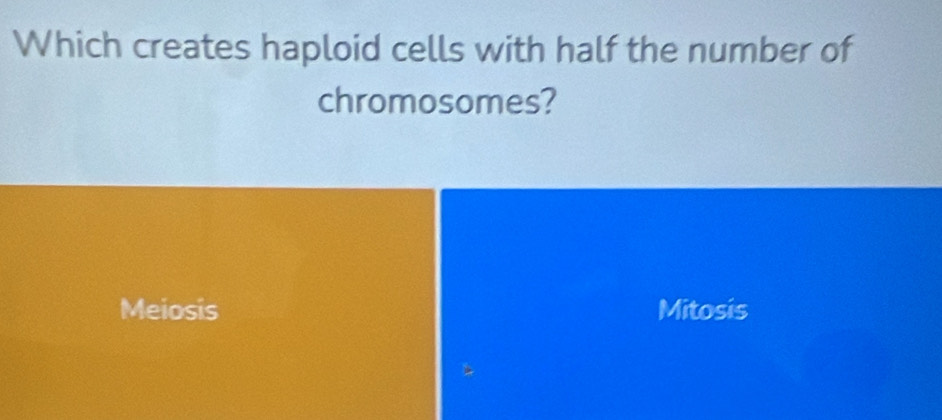 Which creates haploid cells with half the number of
chromosomes?
Meiosis Mitosis