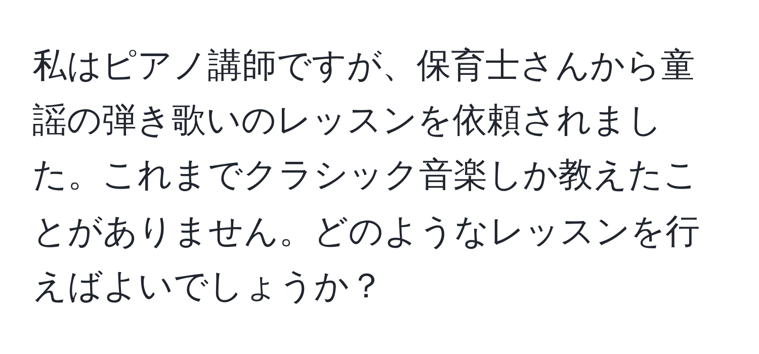 私はピアノ講師ですが、保育士さんから童謡の弾き歌いのレッスンを依頼されました。これまでクラシック音楽しか教えたことがありません。どのようなレッスンを行えばよいでしょうか？