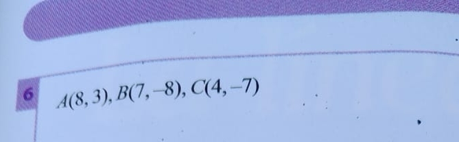 6 A(8,3), B(7,-8), C(4,-7)