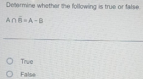 Determine whether the following is true or false.
A∩ overline B=A-B
True
False