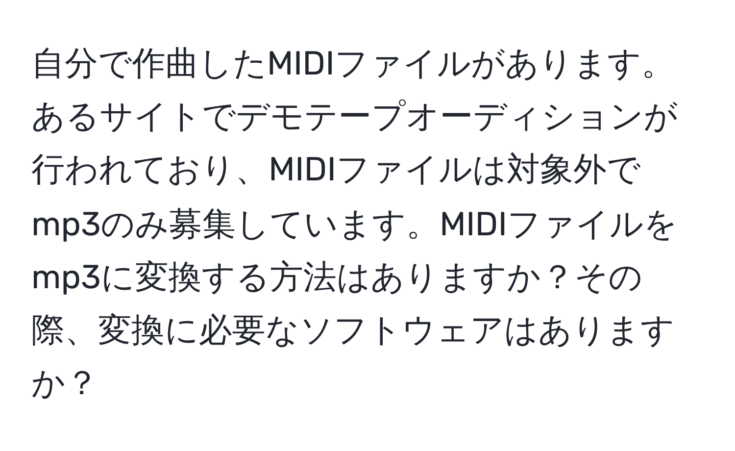 自分で作曲したMIDIファイルがあります。あるサイトでデモテープオーディションが行われており、MIDIファイルは対象外でmp3のみ募集しています。MIDIファイルをmp3に変換する方法はありますか？その際、変換に必要なソフトウェアはありますか？