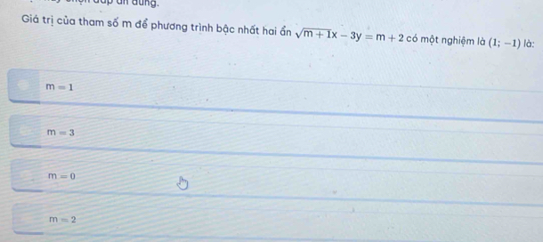 up an dung.
Giá trị của tham số m để phương trình bậc nhất hai ẩn sqrt(m+1)x-3y=m+2 có một nghiệm là (1;-1) là:
m=1
m=3
m=0
m=2