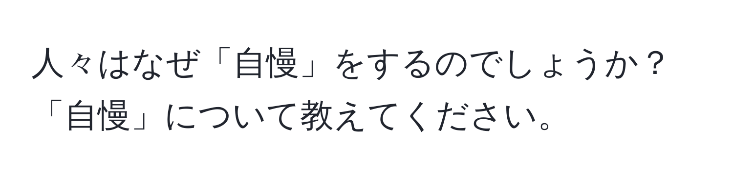 人々はなぜ「自慢」をするのでしょうか？「自慢」について教えてください。