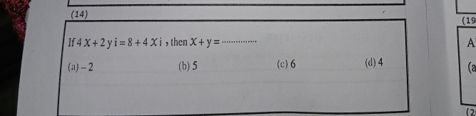 (14) (19
If 4x+2 v i=8+4Xi , then x+y= _A
(a) -2 (b) 5 (c) 6 (d) 4
(a
(2