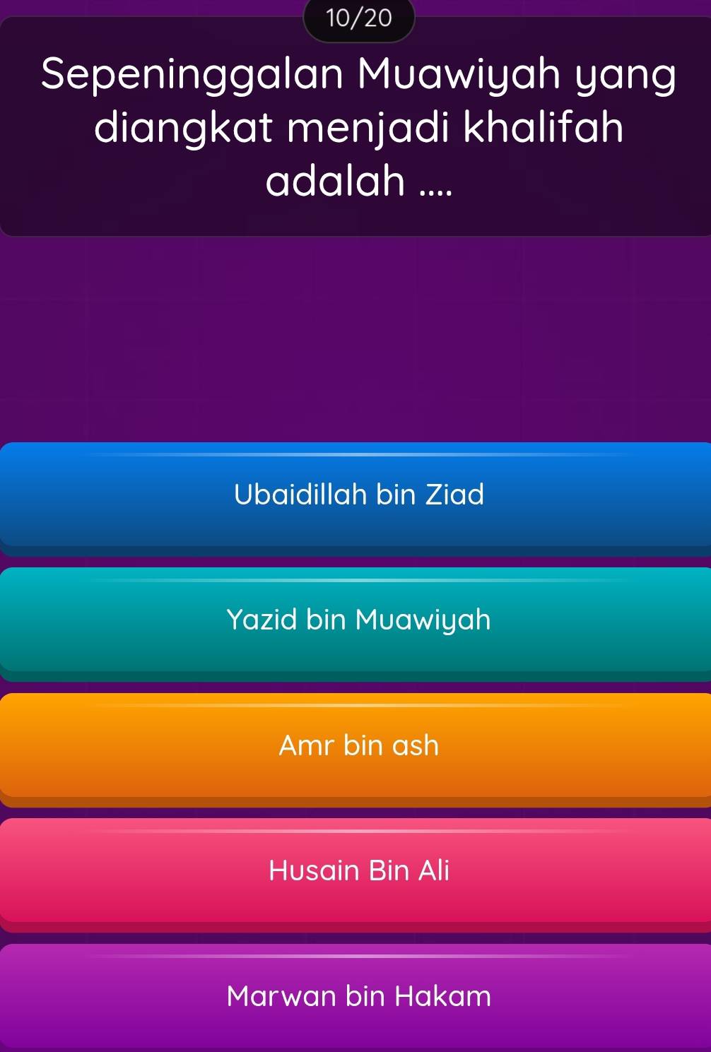 10/20
Sepeninggalan Muawiyah yang
diangkat menjadi khalifah
adalah ....
Ubaidillah bin Ziad
Yazid bin Muawiyah
Amr bin ash
Husain Bin Ali
Marwan bin Hakam