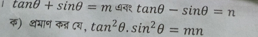 1 tan θ +sin θ =m ७व१ tan θ -sin θ =n
क) थगान कन्न Cय, tan^2θ .sin^2θ =mn