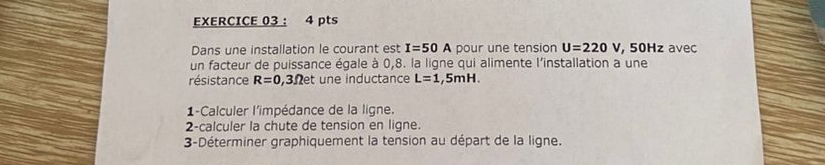 Dans une installation le courant est I=50A pour une tension U=220V , 50Hz avec 
un facteur de puissance égale à 0,8. la ligne qui alimente l'installation a une 
résistance R=0 ,3Ωet une inductance L=1,5mH. 
1-Calculer l'impédance de la ligne. 
2-calculer la chute de tension en ligne. 
3-Déterminer graphiquement la tension au départ de la ligne.